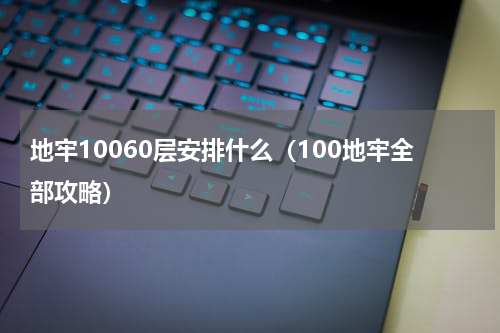 地牢10060层安排什么（100地牢全部攻略）