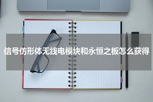 信号仿形体无线电模块和永恒之板怎么获得