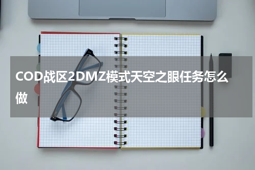 COD战区2DMZ模式天空之眼任务怎么做
