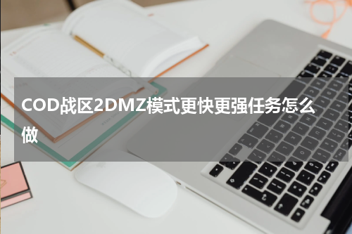 COD战区2DMZ模式更快更强任务怎么做