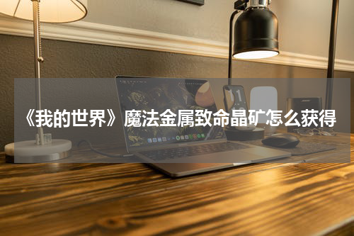 《我的世界》魔法金属致命晶矿怎么获得