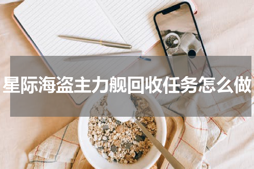 星际海盗主力舰回收任务怎么做