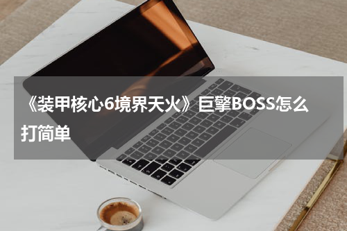 《装甲核心6境界天火》巨擎BOSS怎么打简单