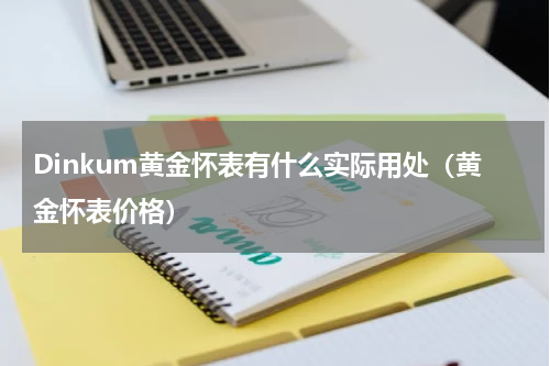 Dinkum黄金怀表有什么实际用处（黄金怀表价格）