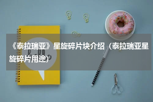 《泰拉瑞亚》星旋碎片块介绍（泰拉瑞亚星旋碎片用途）
