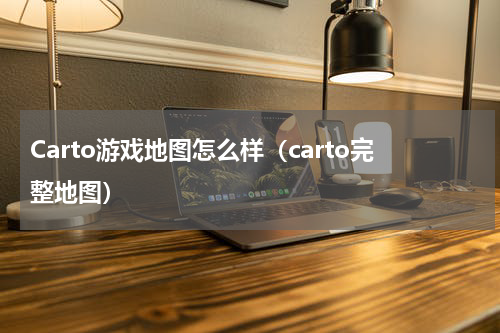 Carto游戏地图怎么样（carto完整地图）