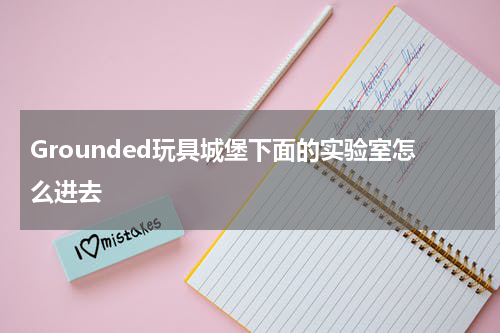 Grounded玩具城堡下面的实验室怎么进去