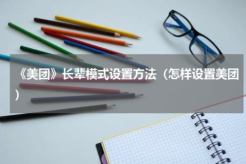 《美团》长辈模式设置方法（怎样设置美团）