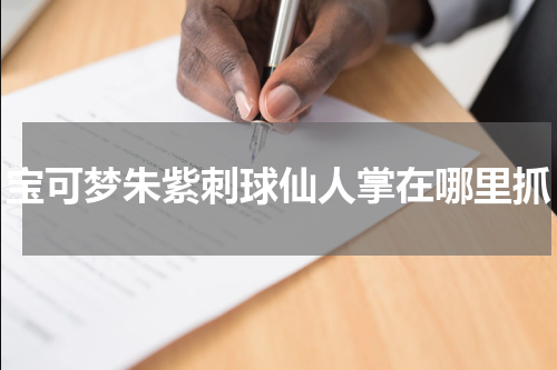 宝可梦朱紫刺球仙人掌在哪里抓