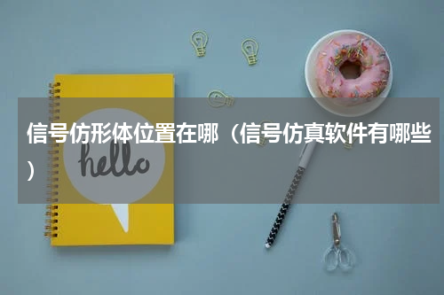 信号仿形体位置在哪（信号仿真软件有哪些）