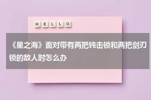 《星之海》面对带有两把钝击锁和两把剑刃锁的敌人时怎么办