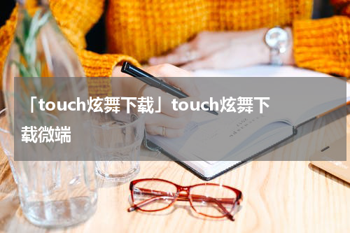 「touch炫舞下载」touch炫舞下载微端