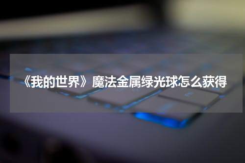 《我的世界》魔法金属绿光球怎么获得