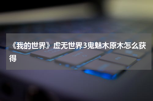 《我的世界》虚无世界3鬼魅木原木怎么获得