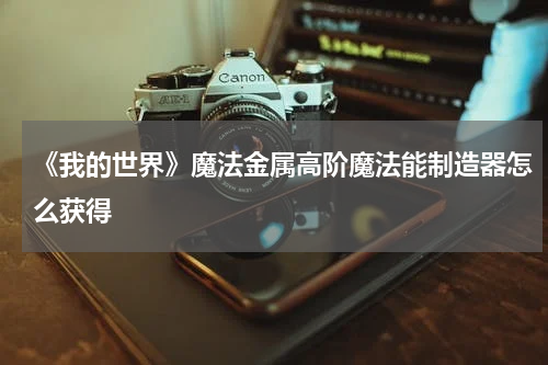 《我的世界》魔法金属高阶魔法能制造器怎么获得