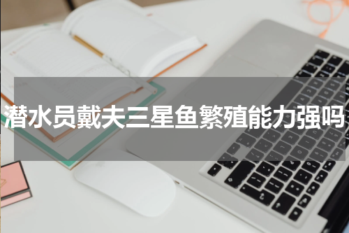 潜水员戴夫三星鱼繁殖能力强吗