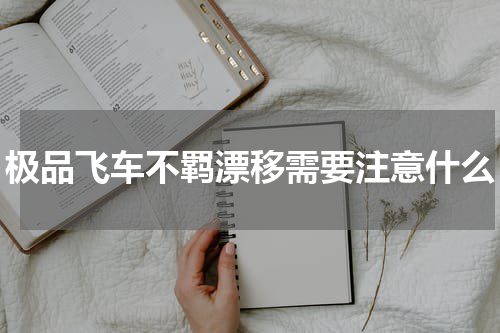 极品飞车不羁漂移需要注意什么