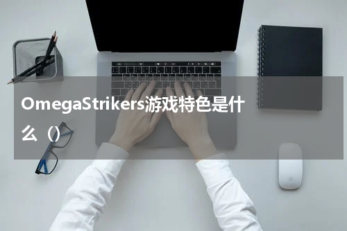OmegaStrikers游戏特色是什么（）