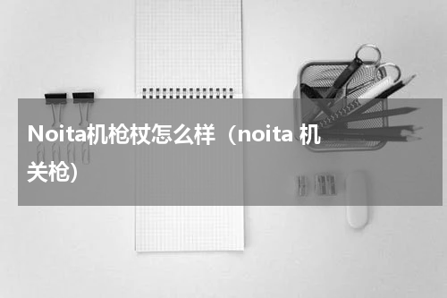 Noita机枪杖怎么样（noita 机关枪）