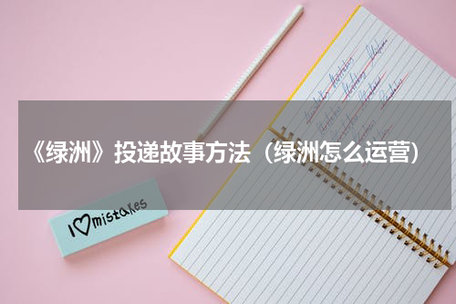 《绿洲》投递故事方法（绿洲怎么运营）