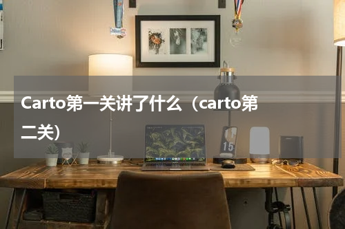 Carto第一关讲了什么（carto第二关）