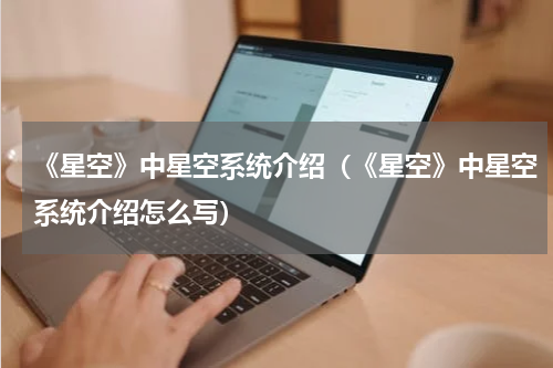 《星空》中星空系统介绍（《星空》中星空系统介绍怎么写）
