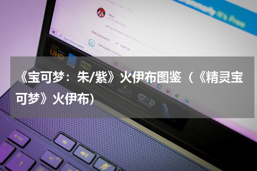 《宝可梦：朱/紫》火伊布图鉴（《精灵宝可梦》火伊布）