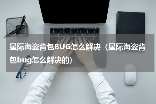 星际海盗背包BUG怎么解决（星际海盗背包bug怎么解决的）