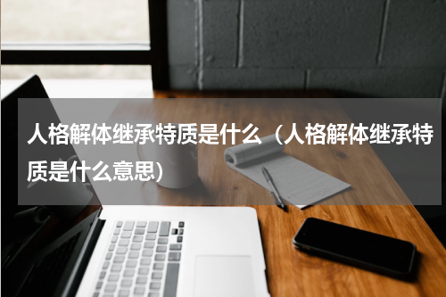人格解体继承特质是什么（人格解体继承特质是什么意思）