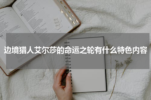 边境猎人艾尔莎的命运之轮有什么特色内容