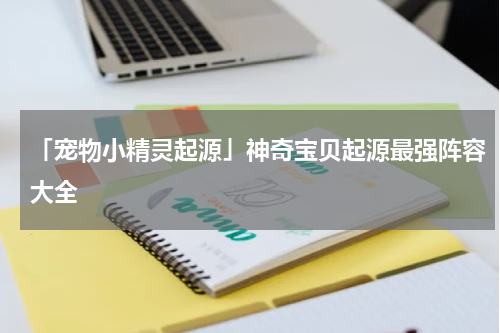 「宠物小精灵起源」神奇宝贝起源最强阵容大全