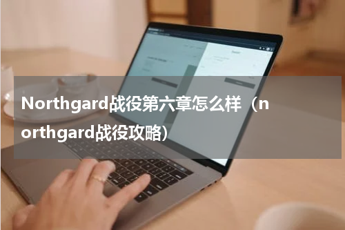 Northgard战役第六章怎么样（northgard战役攻略）