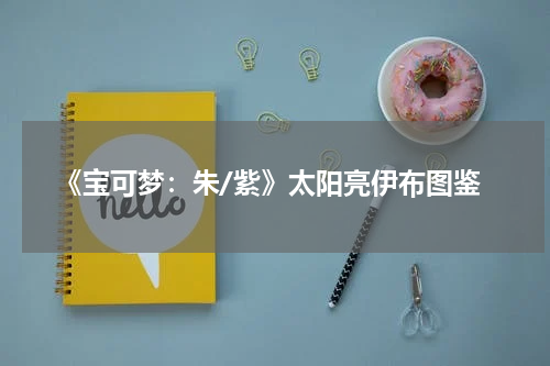 《宝可梦：朱/紫》太阳亮伊布图鉴