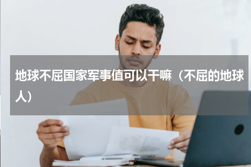 地球不屈国家军事值可以干嘛（不屈的地球人）