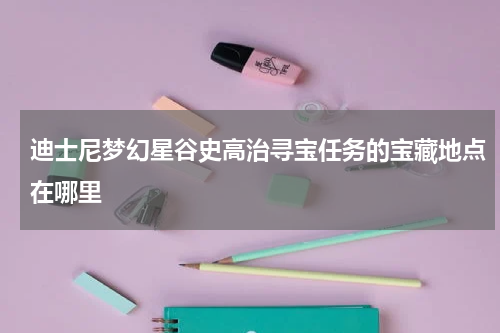 迪士尼梦幻星谷史高治寻宝任务的宝藏地点在哪里