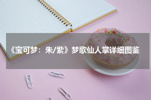 《宝可梦：朱/紫》梦歌仙人掌详细图鉴