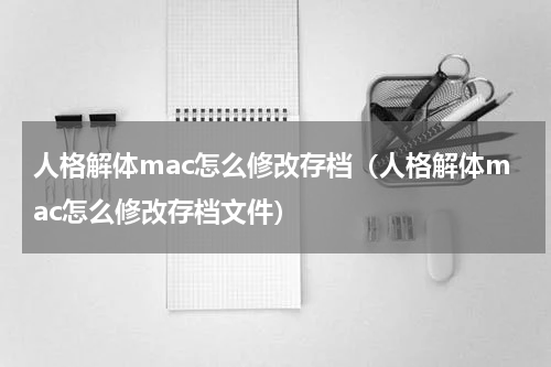 人格解体mac怎么修改存档（人格解体mac怎么修改存档文件）