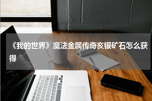 《我的世界》魔法金属传奇亥银矿石怎么获得