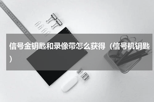 信号金钥匙和录像带怎么获得（信号机钥匙）