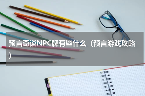 预言奇谈NPC牌有些什么（预言游戏攻略）