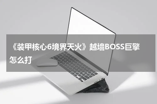 《装甲核心6境界天火》越墙BOSS巨擎怎么打
