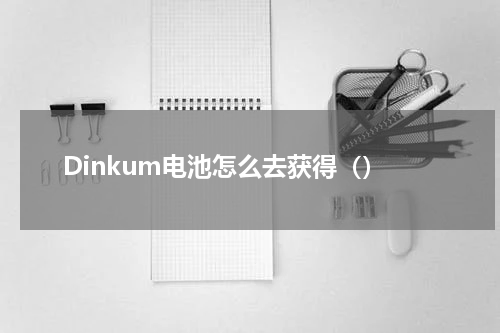 Dinkum电池怎么去获得（）