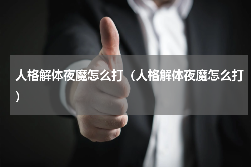 人格解体夜魔怎么打（人格解体夜魔怎么打）