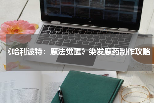 《哈利波特：魔法觉醒》染发魔药制作攻略