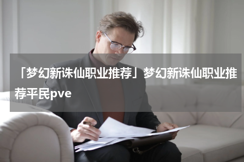 「梦幻新诛仙职业推荐」梦幻新诛仙职业推荐平民pve