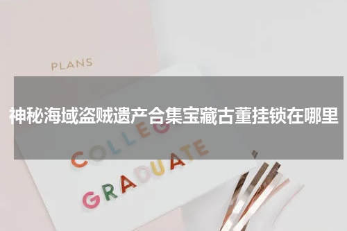 神秘海域盗贼遗产合集宝藏古董挂锁在哪里