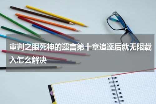 审判之眼死神的遗言第十章追逐后就无限载入怎么解决