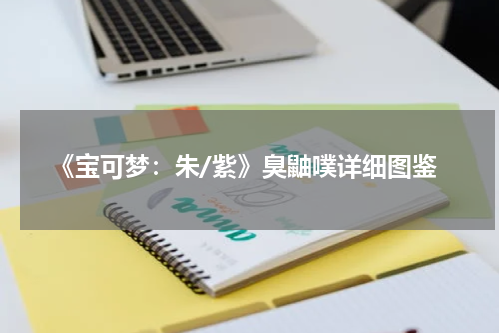 《宝可梦：朱/紫》臭鼬噗详细图鉴