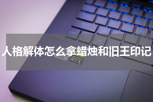 人格解体怎么拿蜡烛和旧王印记