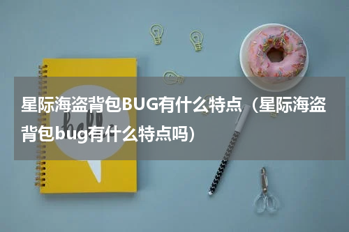 星际海盗背包BUG有什么特点(星际海盗背包bug有什么特点吗)